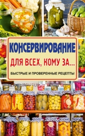 Консервирование для всех, кому за… Быстро, вкусно, надежно! - Тверская Елена